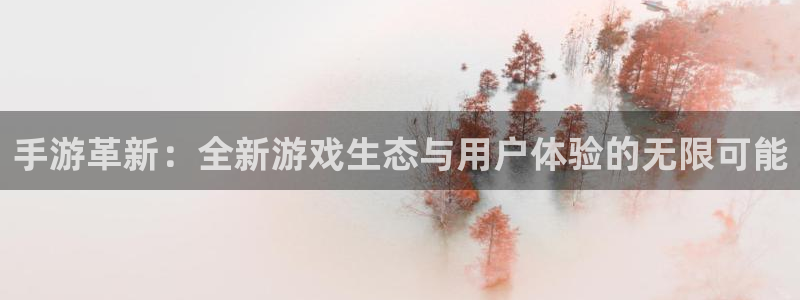 汇丰娱乐苹果下载：手游革新：全新游戏生态与用户体验的无限可能