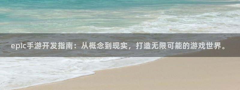 汇丰娱乐手机版：epic手游开发指南：从概念到现实，打造无限