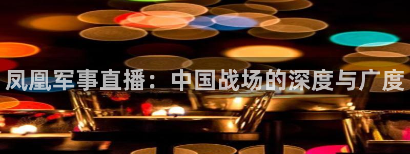 01zbtv直播体育919：凤凰军事直播：中国战场的深度与广度