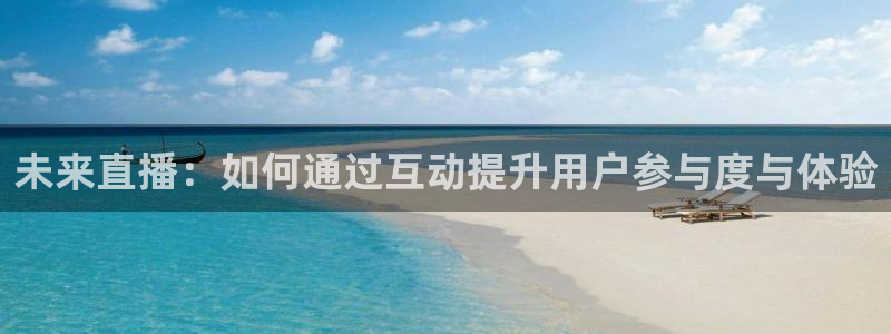 919看球直播官网入口：未来直播：如何通过互动提升用户参与度与体验