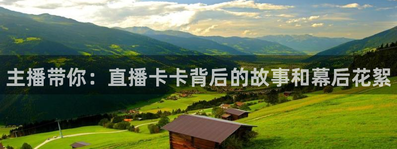 919直播看球下载：主播带你：直播卡卡背后的故事和幕后花絮